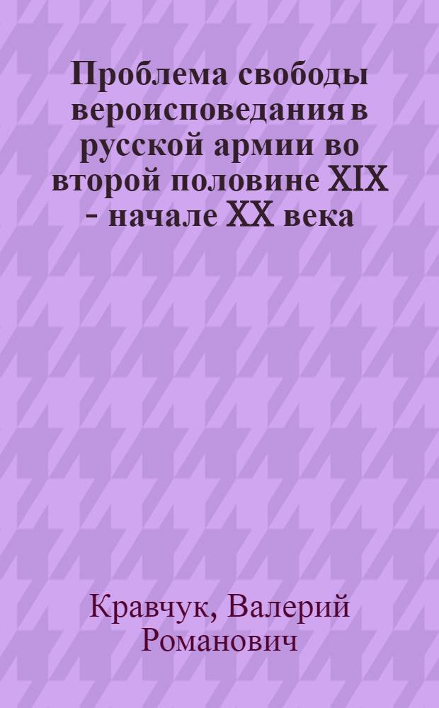 Проблема свободы вероисповедания в русской армии во второй половине XIX - начале XX века : (Исторический аспект) : автореф. дис. на соиск. учен. степ. к.ист.н. : спец. 07.00.02