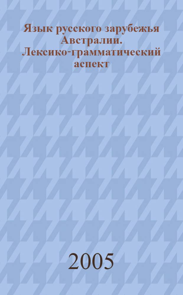 Язык русского зарубежья Австралии. Лексико-грамматический аспект : (на материале письменных текстов) : автореф. дис. на соиск. учен. степ. к.филол.н. : спец. 10.02.01