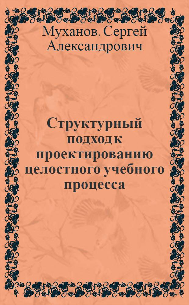Структурный подход к проектированию целостного учебного процесса (на примере профилирующих курсов физико-математического факультета) : автореф. дис. на соиск. учен. степ. к.п.н. : спец. 13.00.02