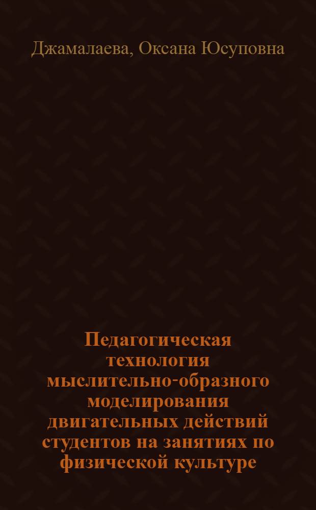 Педагогическая технология мыслительно-образного моделирования двигательных действий студентов на занятиях по физической культуре : автореф. дис. на соиск. учен. степ. к.п.н. : спец. 13.00.04