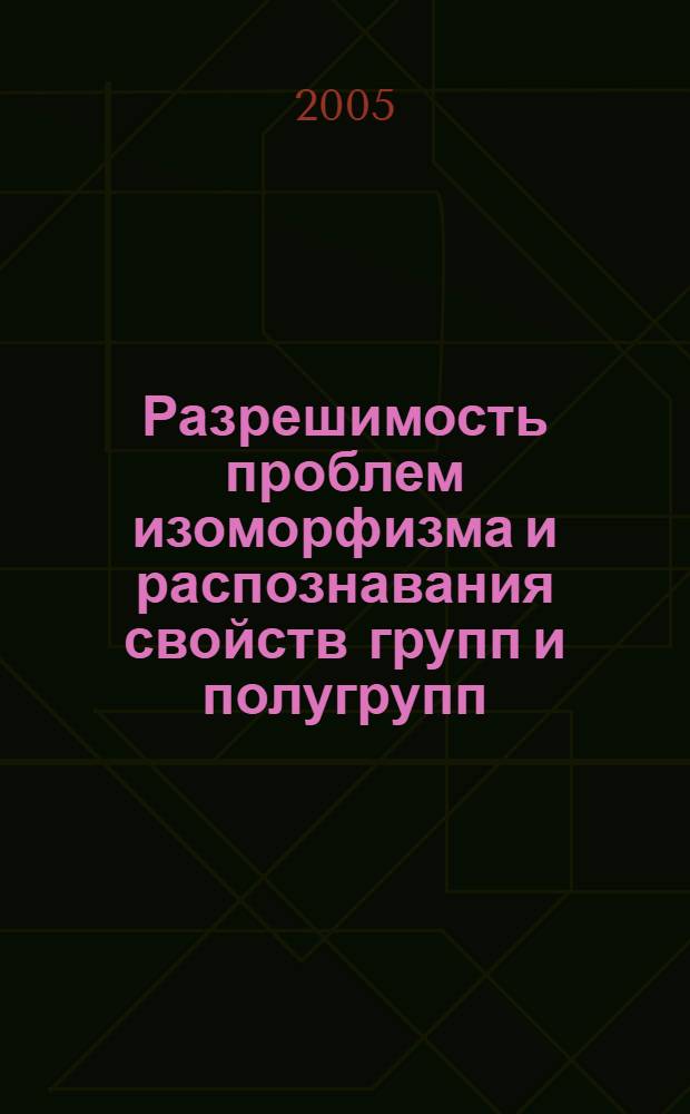 Разрешимость проблем изоморфизма и распознавания свойств групп и полугрупп
