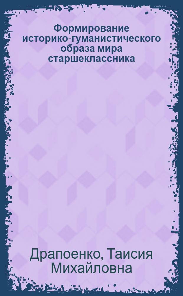 Формирование историко-гуманистического образа мира старшеклассника : автореф. дис. на соиск. учен. степ. к.п.н. : спец. 13.00.01