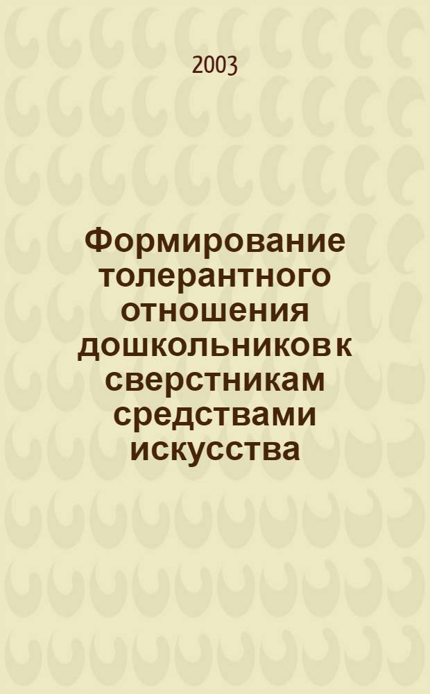 Формирование толерантного отношения дошкольников к сверстникам средствами искусства : автореф. дис. на соиск. учен. степ. к.п.н. : спец. 13.00.07