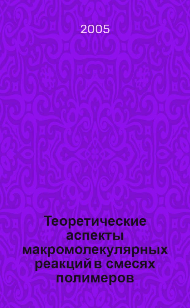 Теоретические аспекты макромолекулярных реакций в смесях полимеров : автореф. дис. на соиск. учен. степ. д-ра физ.-мат. наук : специальность 02.00.06 <Высокомолекуляр. соединения>