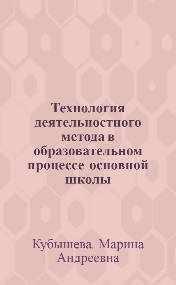 Технология деятельностного метода в образовательном процессе основной школы : автореф. дис. на соиск. учен. степ. канд. пед. наук : специальность 13.00.01 <Общ. педагогика, история педагогики и образования>