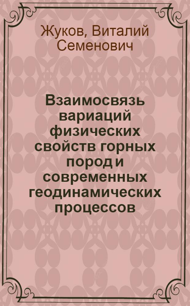 Взаимосвязь вариаций физических свойств горных пород и современных геодинамических процессов : автореф. дис. на соиск. учен. степ. д.т.н. : спец. 25.00.16