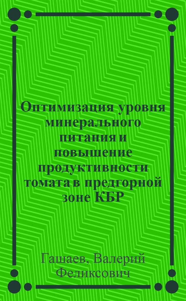 Оптимизация уровня минерального питания и повышение продуктивности томата в предгорной зоне КБР : автореф. дис. на соиск. учен. степ. к.с.-х.н. : спец. 06.01.04