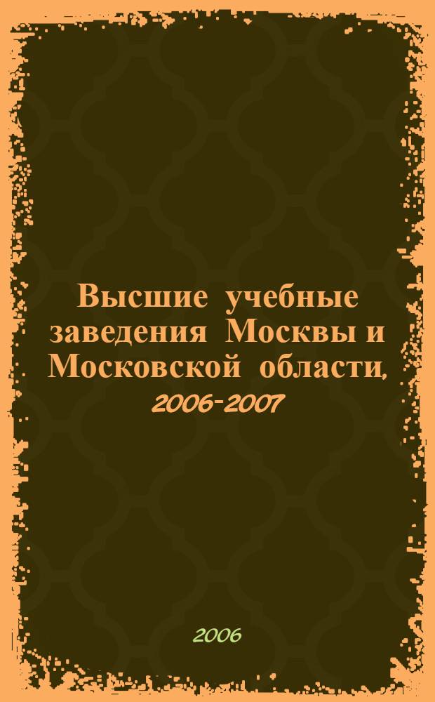 Высшие учебные заведения Москвы и Московской области, 2006-2007: Справочник