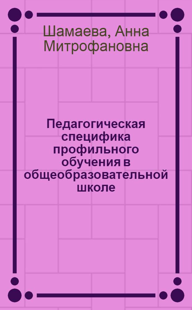 Педагогическая специфика профильного обучения в общеобразовательной школе : автореф. дис. на соиск. учен. степ. канд. пед. наук : спец. 13.00.01
