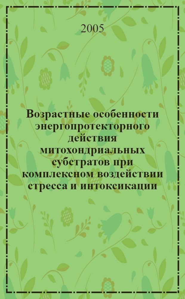 Возрастные особенности энергопротекторного действия митохондриальных субстратов при комплексном воздействии стресса и интоксикации : автореф. дис. на соиск. учен. степ. к.б.н. : спец. 14.00.25