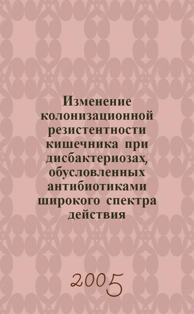 Изменение колонизационной резистентности кишечника при дисбактериозах, обусловленных антибиотиками широкого спектра действия : автореф. дис. на соиск. учен. степ. к.б.н. : спец. 03.00.07