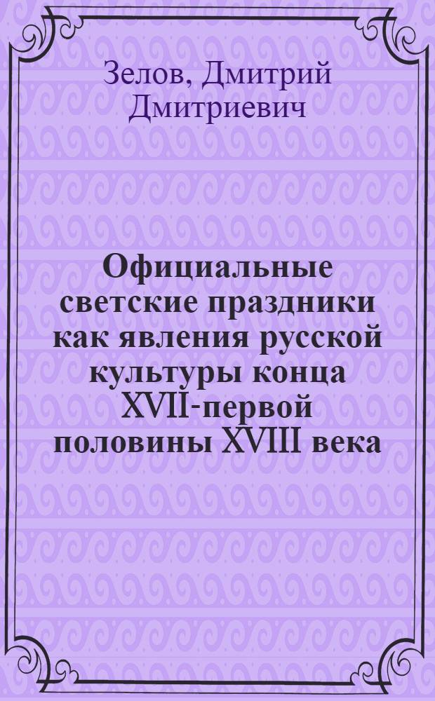Официальные светские праздники как явления русской культуры конца XVII-первой половины XVIII века : автореф. дис. на соиск. учен. степ. к.ист.н. : спец. 07.00.02