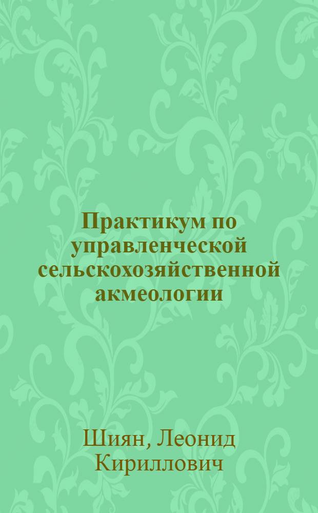 Практикум по управленческой сельскохозяйственной акмеологии : учебное пособие : для студентов сельско-хозяйственных вузов, аспирантов, преподавателей и слушателей ФПК