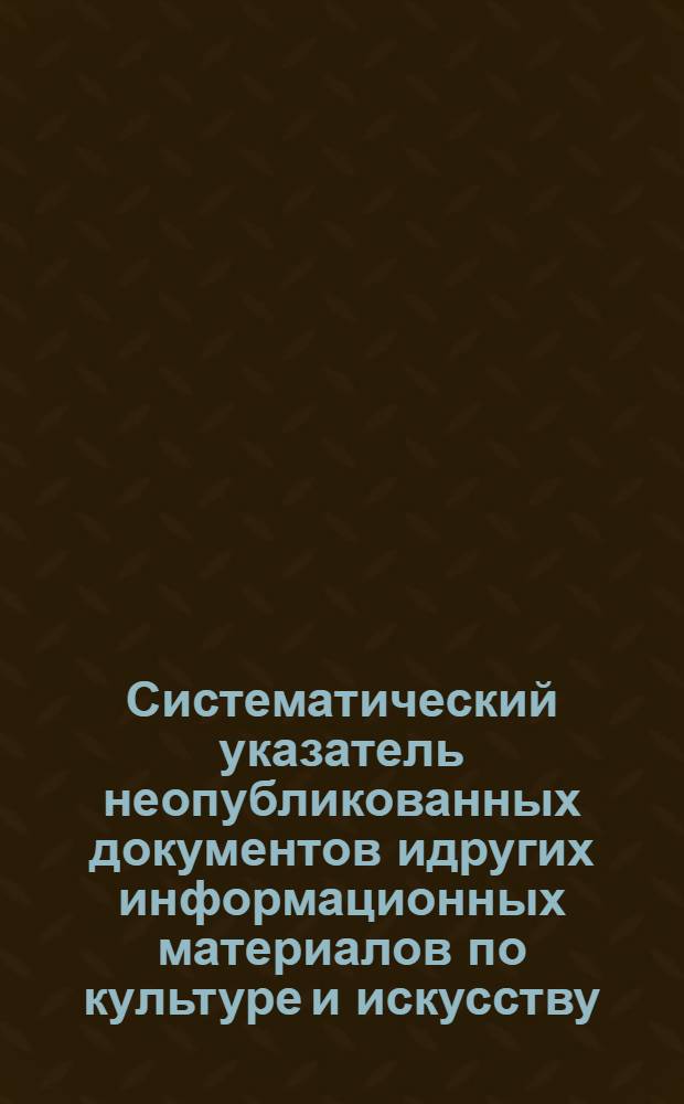 Систематический указатель неопубликованных документов идругих информационных материалов по культуре и искусству. Вып.4