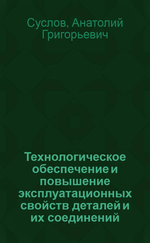 Технологическое обеспечение и повышение эксплуатационных свойств деталей и их соединений