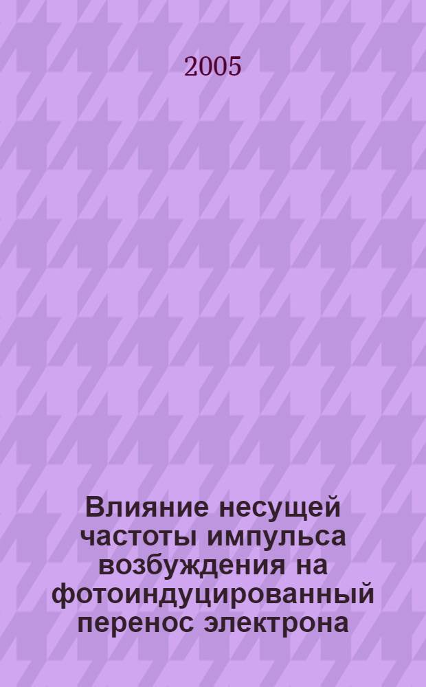 Влияние несущей частоты импульса возбуждения на фотоиндуцированный перенос электрона : автореф. дис. на соиск. учен. степ. к.ф.-м.н. : спец. 01.04.17