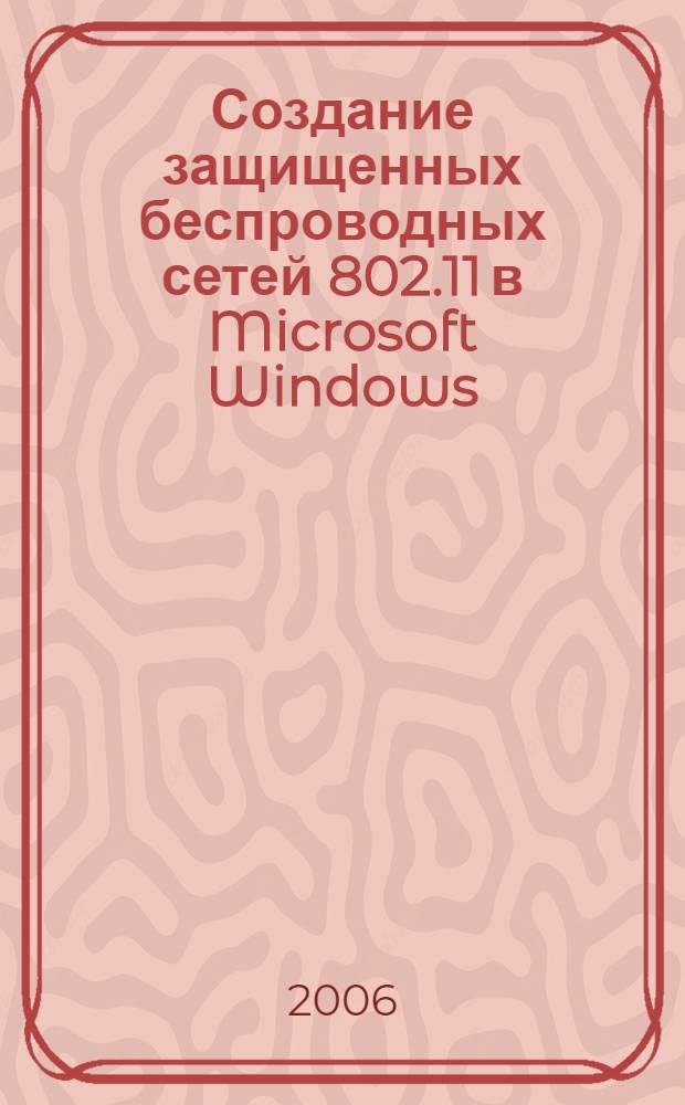 Создание защищенных беспроводных сетей 802.11 в Microsoft Windows : справочник профессионала