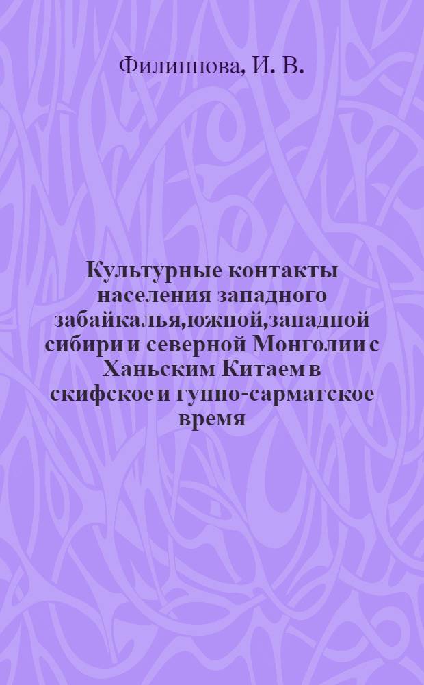 Культурные контакты населения западного забайкалья,южной,западной сибири и северной Монголии с Ханьским Китаем в скифское и гунно-сарматское время (по археологическим материалам) : автореф. дис. на соиск. учен. степ. : спец