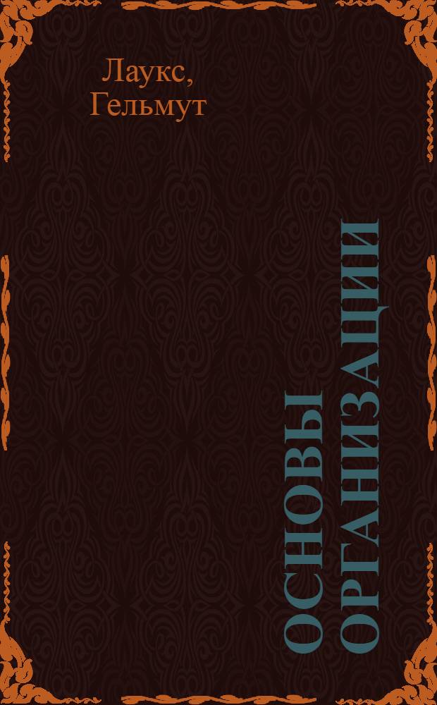 Основы организации : управление принятием решений : пер. 4-го, полностью перераб. нем. изд. со 136 рис. и 13 табл