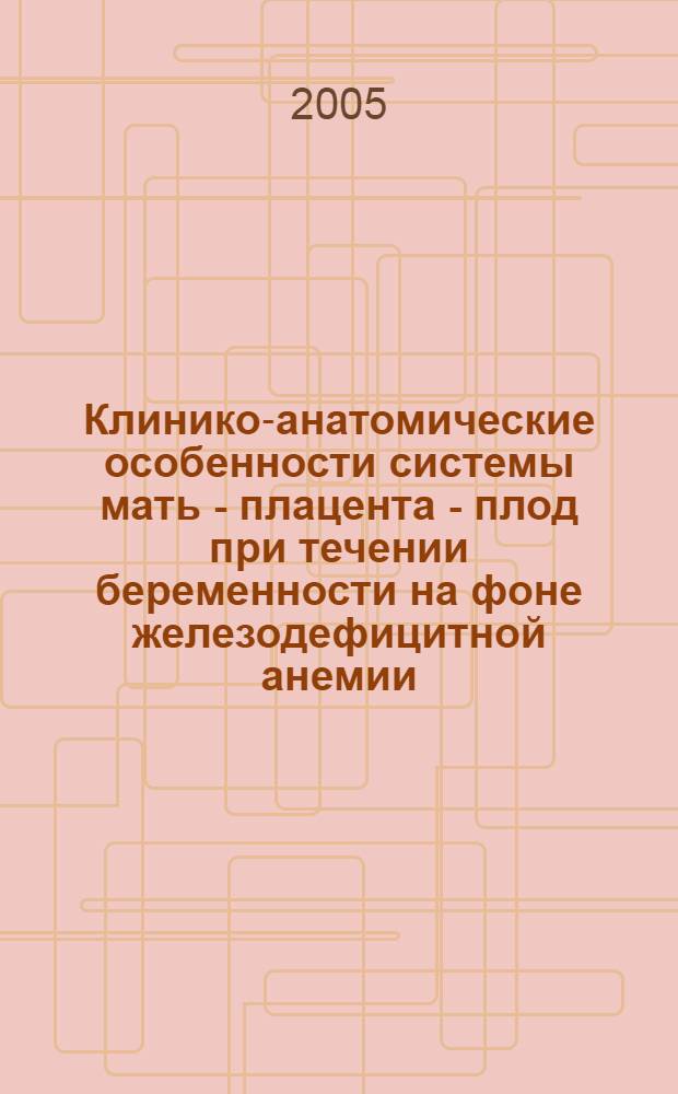 Клинико-анатомические особенности системы мать - плацента - плод при течении беременности на фоне железодефицитной анемии : автореф. дис. на соиск. учен. степ. к.м.н. : спец. 14.00.01 : спец. 14.00.15