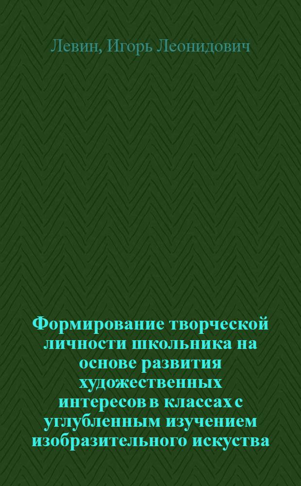 Формирование творческой личности школьника на основе развития художественных интересов в классах с углубленным изучением изобразительного искуства : автореф. дис. на соиск. учен. степ. к.п.н. : спец. 13.00.01