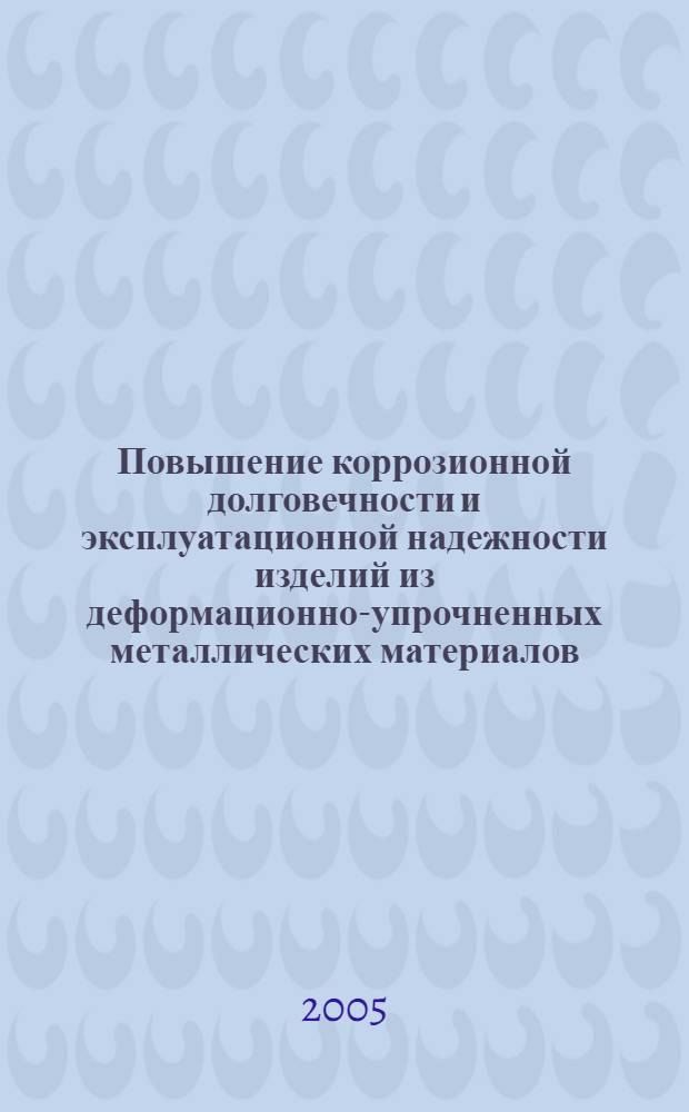 Повышение коррозионной долговечности и эксплуатационной надежности изделий из деформационно-упрочненных металлических материалов : учеб. пособие по дисциплинам специализаций для студентов вузов, обучающихся по направлению подготовки дипломир. специалистов 150500(651700) Материаловедение, технологии материалов и покрытий (специальность 150501 (120800) Материаловедение в машиностроении)