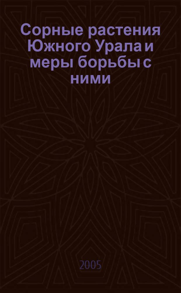 Сорные растения Южного Урала и меры борьбы с ними : учеб. пособие для студентов по специальности 310200 "Агрономия"