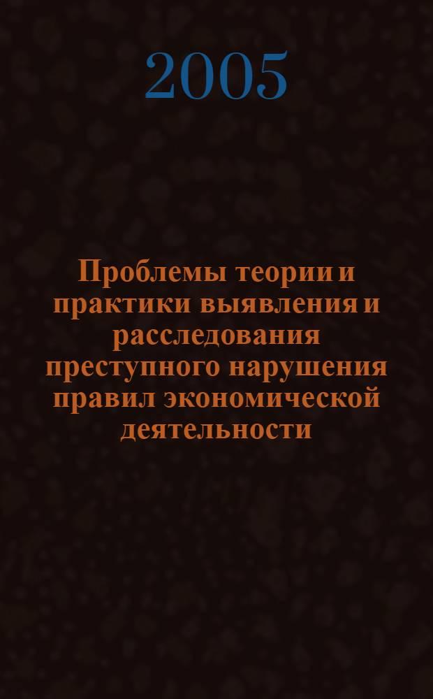 Проблемы теории и практики выявления и расследования преступного нарушения правил экономической деятельности : автореф. дис. на соиск. учен. степ. д-ра юрид. наук : спец. 12.00.09