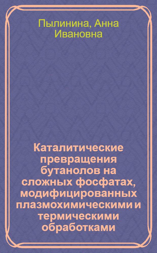 Каталитические превращения бутанолов на сложных фосфатах, модифицированных плазмохимическими и термическими обработками : автореф. дис. на соиск. учен. степ. к.х.н. : спец. 02.00.04