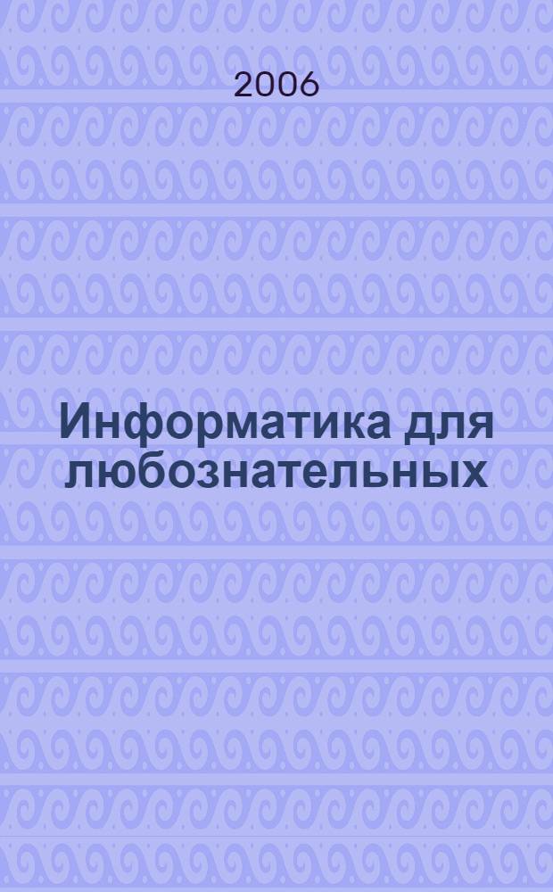 Информатика для любознательных : кн. для учащихся 8 -11 кл