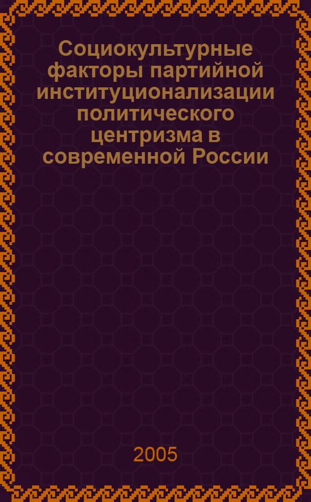 Социокультурные факторы партийной институционализации политического центризма в современной России : автореф. дис. на соиск. учен. степ. канд. полит. наук : специальность 23.00.02 <Полит. ин-ты, этнополит. конфликтология, нац. и полит. процессы и технологии>