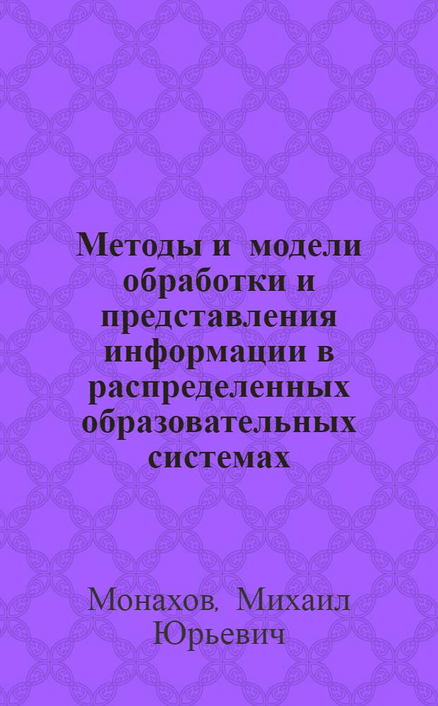 Методы и модели обработки и представления информации в распределенных образовательных системах : автореф. дис. на соиск. учен. степ. д-ра техн. наук : специальность 05.13.01 <Систем. анализ, упр. и обраб. информ.> : специальность 05.13.10 <Упр. в соц. и экон. системах>