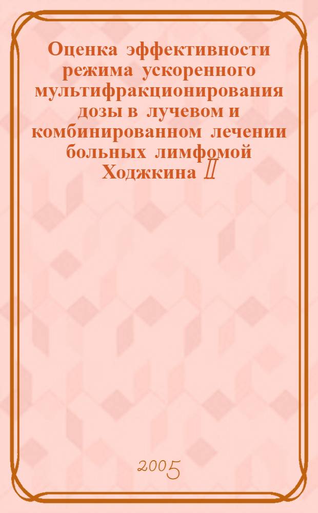 Оценка эффективности режима ускоренного мультифракционирования дозы в лучевом и комбинированном лечении больных лимфомой Ходжкина II - III стадии : автореф. дис. на соиск. учен. степ. к.м.н. : спец. 14.00.19