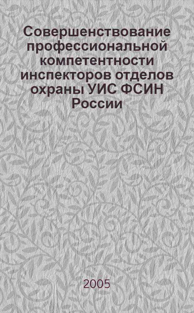 Совершенствование профессиональной компетентности инспекторов отделов охраны УИС ФСИН России : автореф. дис. на соиск. учен. степ. к.п.н. : спец. 13.00.08