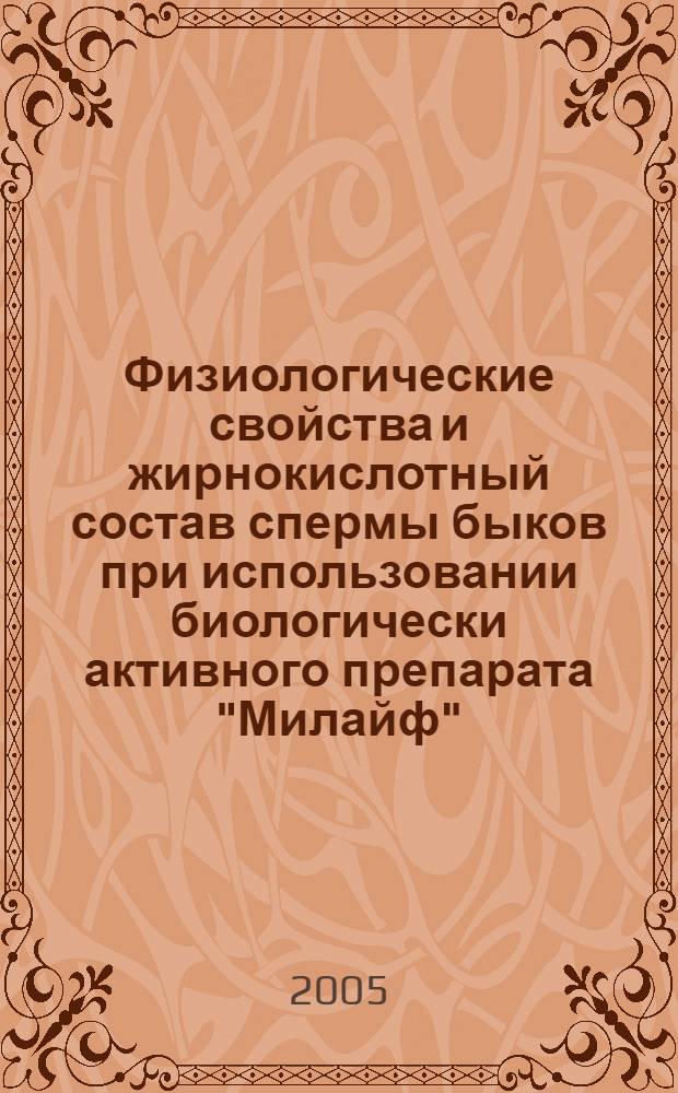 Физиологические свойства и жирнокислотный состав спермы быков при использовании биологически активного препарата "Милайф" : автореф. дис. на соиск. учен. степ. к.б.н. : спец. 03.00.13 : спец. 03.00.04