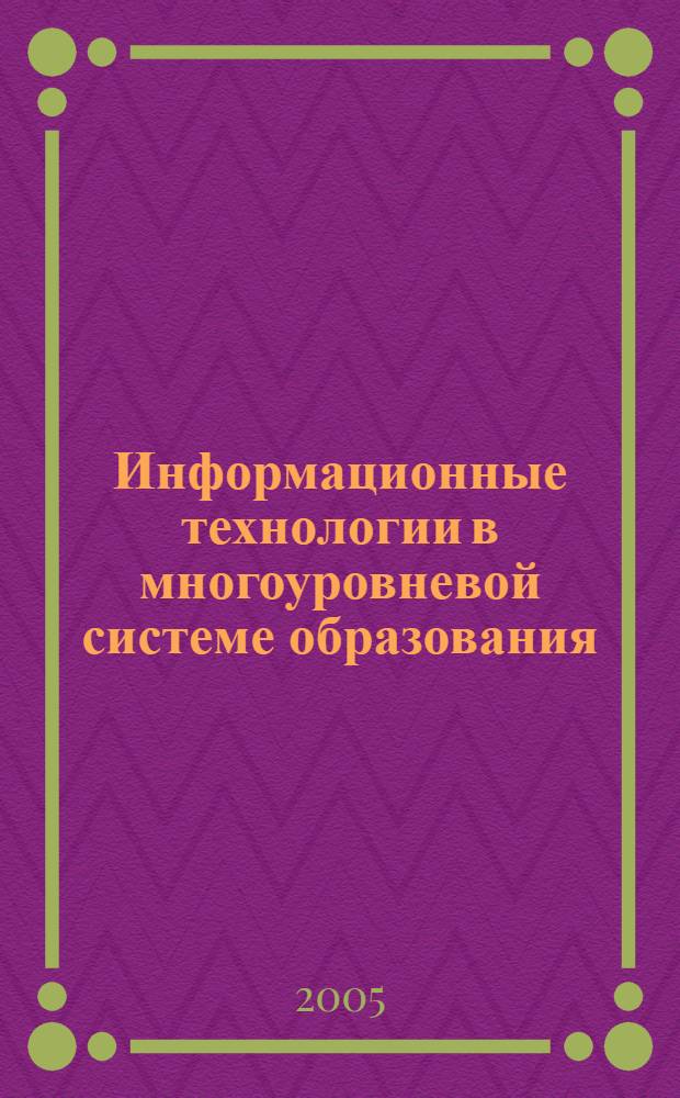 Информационные технологии в многоуровневой системе образования : материалы Междунар. науч.-практ. конф., г. Казань, 9-10 июня 2005 г