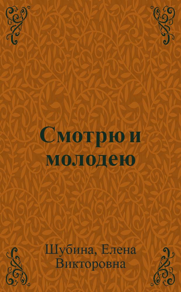 Смотрю и молодею : уник. методика продления молодости