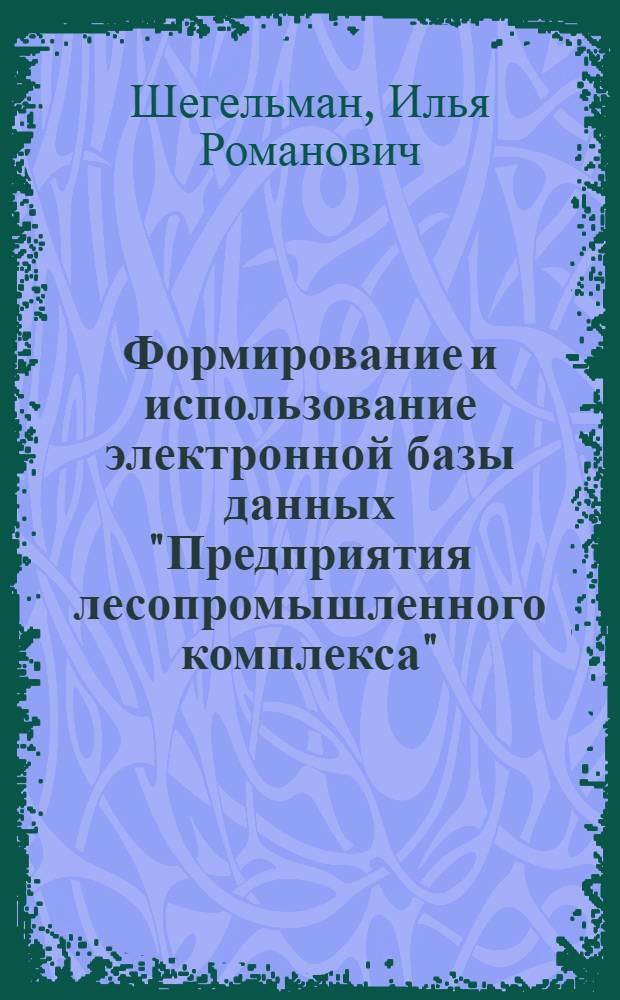 Формирование и использование электронной базы данных "Предприятия лесопромышленного комплекса" : учебное пособие