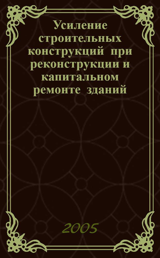 Усиление строительных конструкций при реконструкции и капитальном ремонте зданий : учебное пособие для студентов направления подготовки специалистов 630100 "Строительство"
