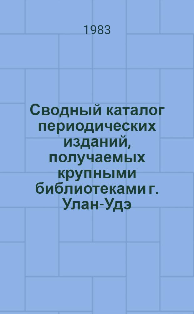 Сводный каталог периодических изданий, получаемых крупными библиотеками г. Улан-Удэ ...