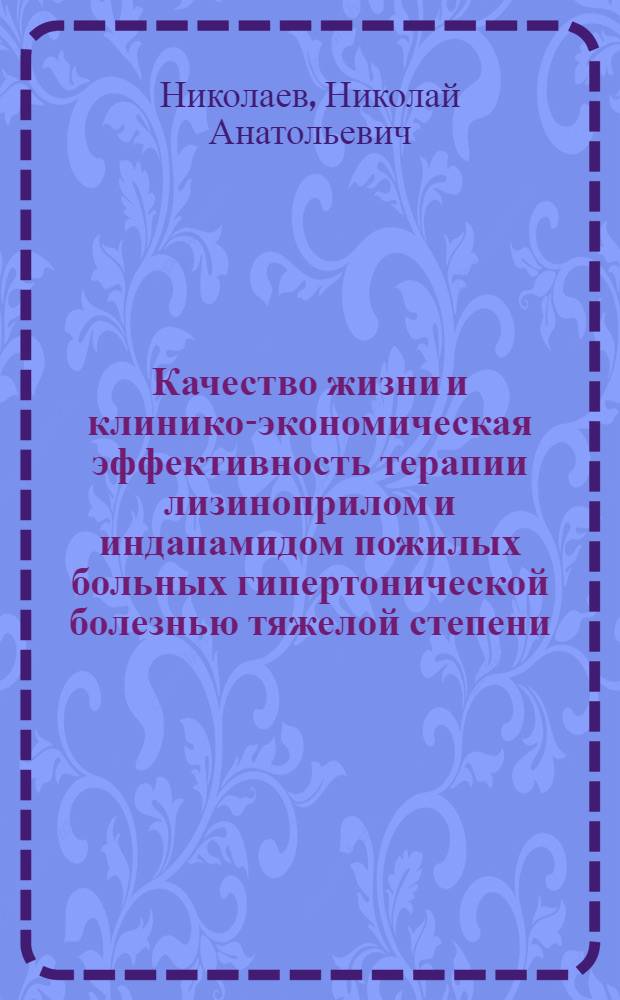 Качество жизни и клинико-экономическая эффективность терапии лизиноприлом и индапамидом пожилых больных гипертонической болезнью тяжелой степени : автореф. дис. на соиск. учен. степ. к.мед.н. : специальность 14.00.05, специальность 14.00.25