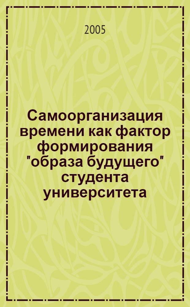 Самоорганизация времени как фактор формирования "образа будущего" студента университета : автореф. дис. на соиск. учен. степ. к.п.н. : спец. 13.00.01