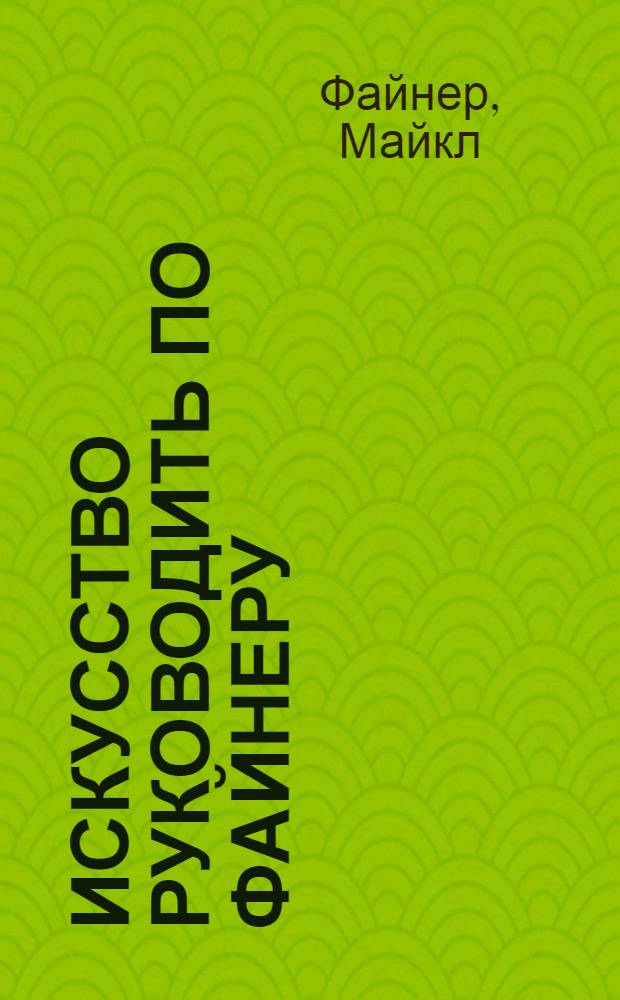 Искусство руководить по Файнеру : 50 принципов достижения успеха