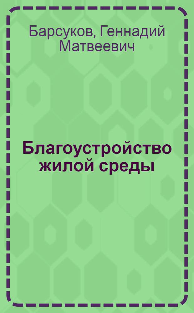 Благоустройство жилой среды : учебное пособие : для студентов строительных вузов специальностей "Архитектура" и "Городское строительство и хозяйство"