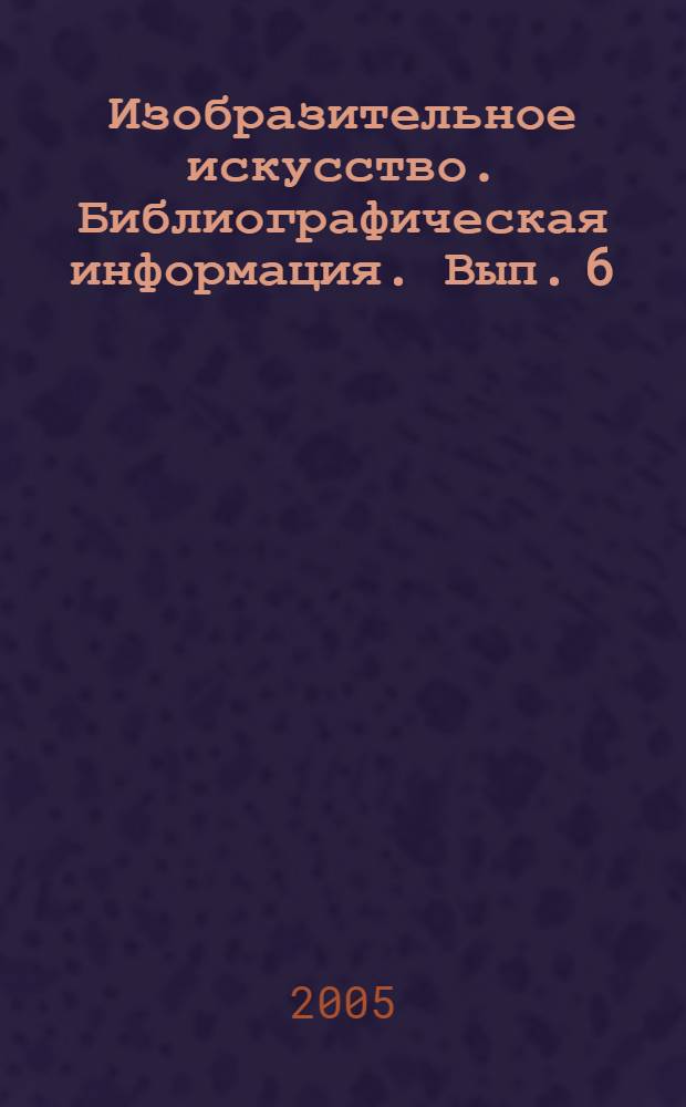 Изобразительное искусство. Библиографическая информация. Вып. 6