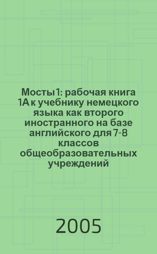 Мосты 1 : рабочая книга 1А к учебнику немецкого языка как второго иностранного на базе английского для 7-8 классов общеобразовательных учреждений