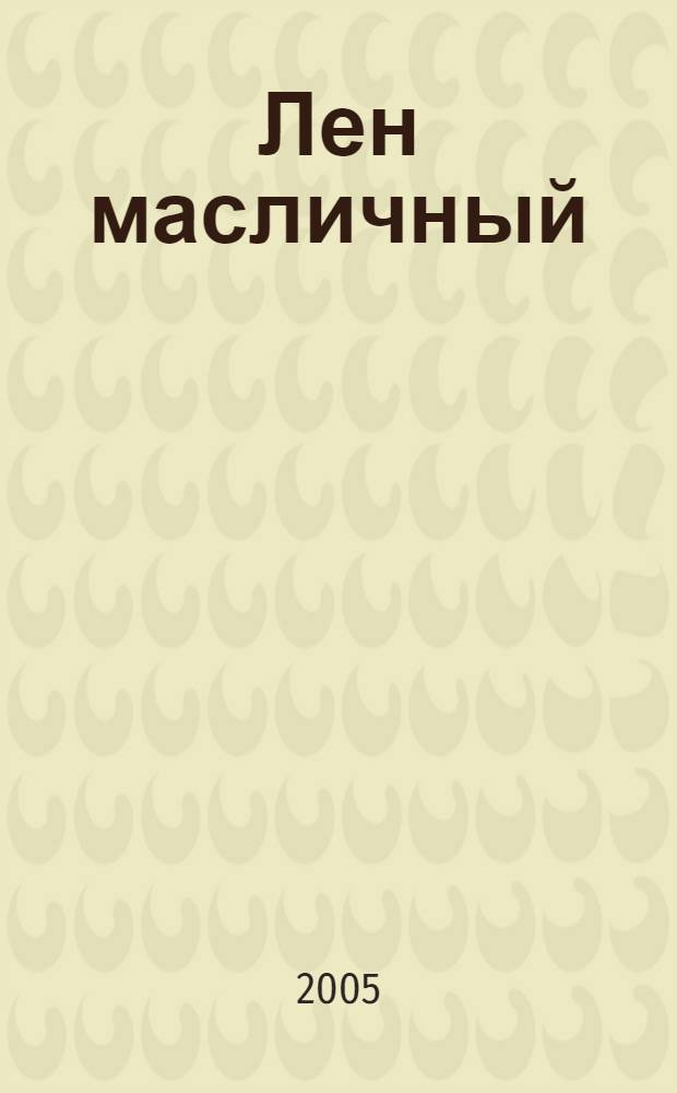Лен масличный : (биологические особенности, возделывание и использование)