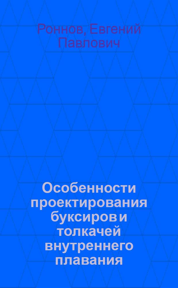 Особенности проектирования буксиров и толкачей внутреннего плавания : учебно-методическое пособие для студентов очного и заочного обучения по специальности 180101 "Кораблестроение"