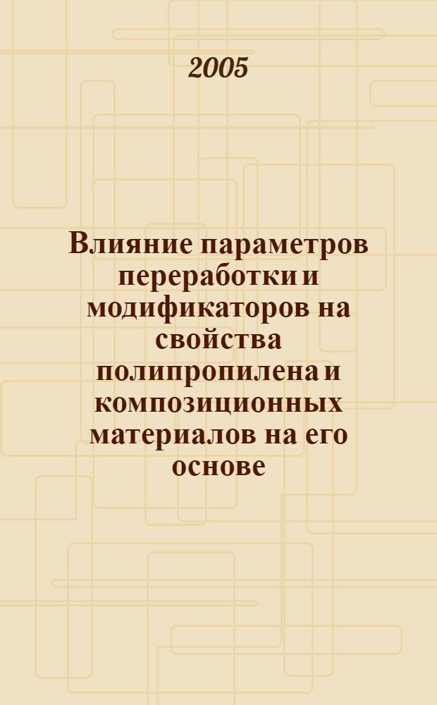 Влияние параметров переработки и модификаторов на свойства полипропилена и композиционных материалов на его основе : автореф. дис. на соиск. учен. степ. д.т.н. : спец. 02.00.06