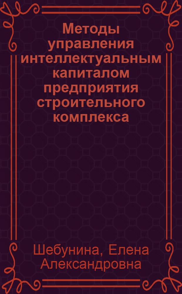Методы управления интеллектуальным капиталом предприятия строительного комплекса : автореф. дис. на соиск. учен. степ. к.э.н. : спец. 08.00.05